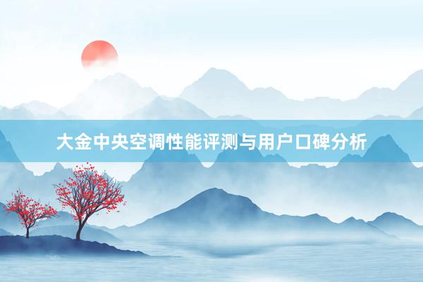 大金中央空调性能评测与用户口碑分析