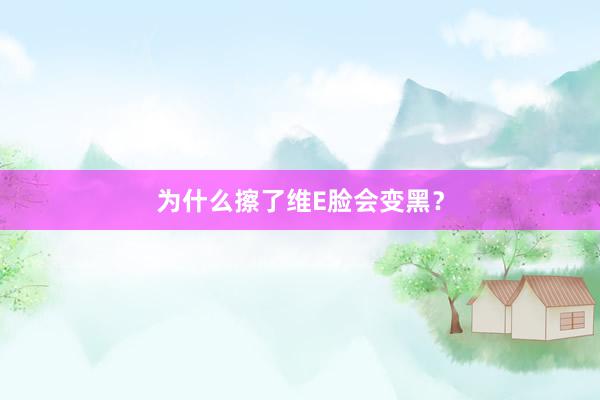 为什么擦了维E脸会变黑？