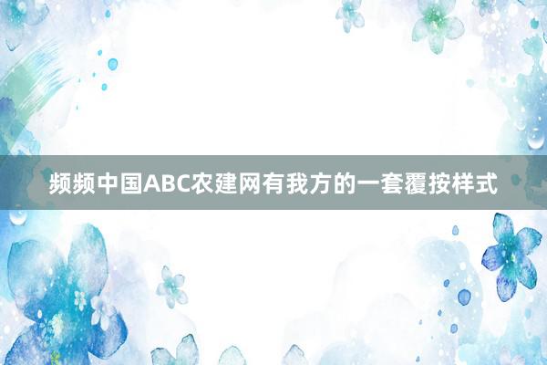 频频中国ABC农建网有我方的一套覆按样式