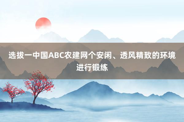 选拔一中国ABC农建网个安闲、透风精致的环境进行锻练