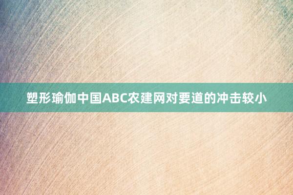 塑形瑜伽中国ABC农建网对要道的冲击较小