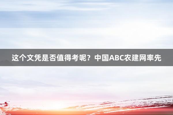 这个文凭是否值得考呢?中国ABC农建网率先