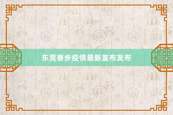东莞寮步疫情最新宣布发布